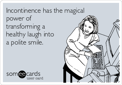 Incontinence has the magical
power of
transforming a
healthy laugh into
a polite smile.
