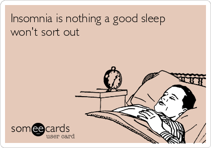 Insomnia is nothing a good sleep
won't sort out 