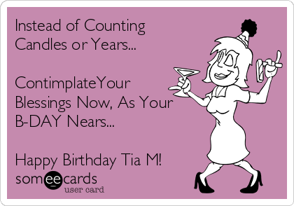 Instead of Counting
Candles or Years...

ContimplateYour
Blessings Now, As Your
B-DAY Nears...

Happy Birthday Tia M!