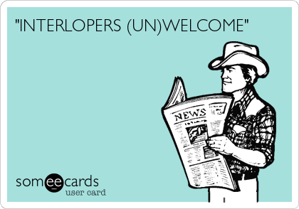 "INTERLOPERS (UN)WELCOME" 