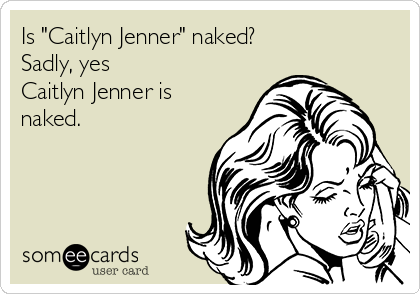 Is "Caitlyn Jenner" naked?
Sadly, yes
Caitlyn Jenner is
naked.

