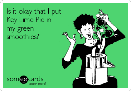 Is it okay that I put
Key Lime Pie in
my green
smoothies?