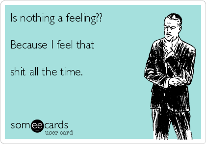 Is nothing a feeling??

Because I feel that 

shit all the time.
