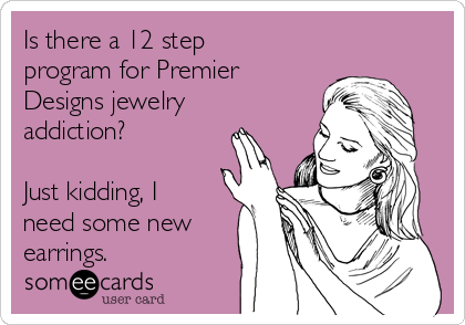 Is there a 12 step
program for Premier
Designs jewelry
addiction?

Just kidding, I
need some new
earrings.  