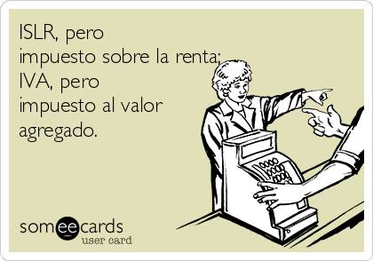 ISLR, pero
impuesto sobre la renta;
IVA, pero
impuesto al valor 
agregado.