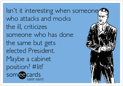 Isn't it interesting when someone
who attacks and mocks
the ill, criticizes
someone who has done
the same but gets
elected President. 
Maybe a cabinet
position? #litf