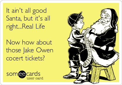 It ain't all good
Santa, but it's all
right...Real Life

Now how about
those Jake Owen
cocert tickets?