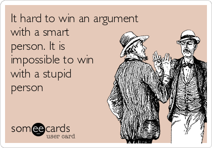 It hard to win an argument
with a smart
person. It is
impossible to win
with a stupid
person