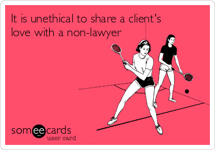 It is unethical to share a client's
love with a non-lawyer