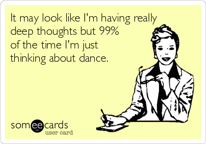 It may look like I'm having really
deep thoughts but 99%
of the time I'm just
thinking about dance. 