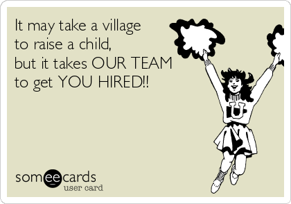 It may take a village
to raise a child, 
but it takes OUR TEAM
to get YOU HIRED!!