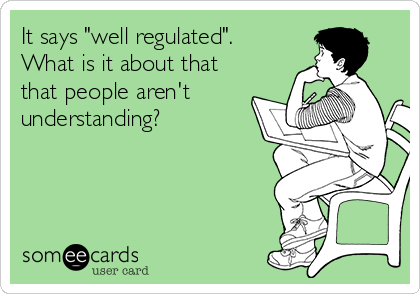 It says "well regulated". 
What is it about that 
that people aren't
understanding?