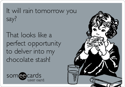 It will rain tomorrow you
say?

That looks like a
perfect opportunity
to delver into my
chocolate stash!