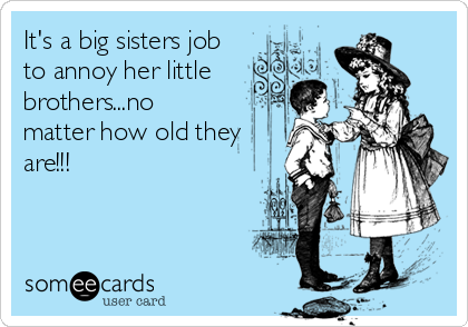 It's a big sisters job
to annoy her little
brothers...no
matter how old they
are!!!
