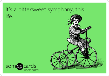 It's a bittersweet symphony, this
life.