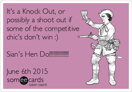 It's a Knock Out, or
possibly a shoot out if
some of the competitive
chic's don't win :) 

Sian's Hen Do!!!!!!!!!!!!!!!

June 6th 2015