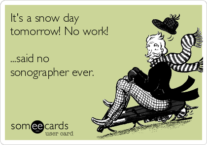 It's a snow day
tomorrow! No work!

...said no
sonographer ever.