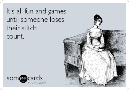 It's all fun and games
until someone loses
their stitch
count.