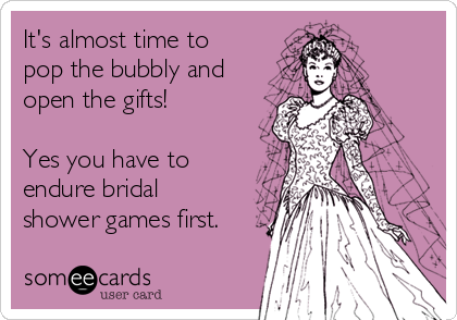 It's almost time to
pop the bubbly and
open the gifts!

Yes you have to
endure bridal
shower games first.