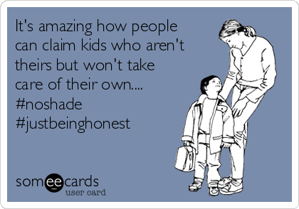 It's amazing how people
can claim kids who aren't
theirs but won't take
care of their own....
#noshade
#justbeinghonest