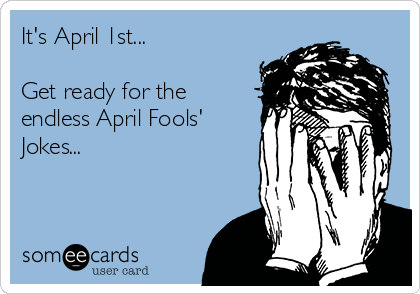 It's April 1st...

Get ready for the
endless April Fools'
Jokes...