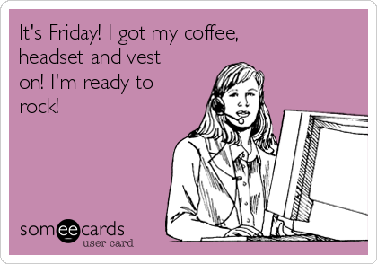 It's Friday! I got my coffee,
headset and vest
on! I'm ready to
rock!