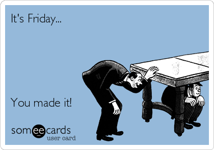 It's Friday...





You made it!