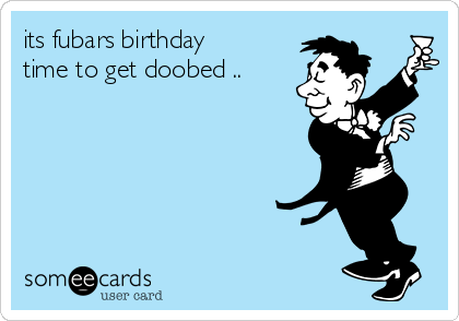 its fubars birthday
time to get doobed .. 