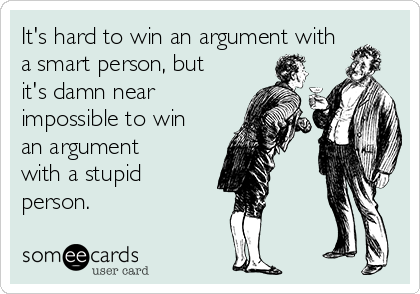 It's hard to win an argument with
a smart person, but
it's damn near
impossible to win
an argument
with a stupid
person.