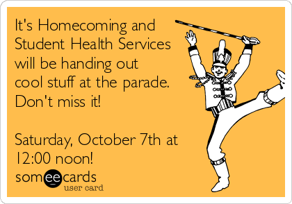 It's Homecoming and
Student Health Services
will be handing out
cool stuff at the parade.
Don't miss it!

Saturday, October 7th at
12:00 noon!