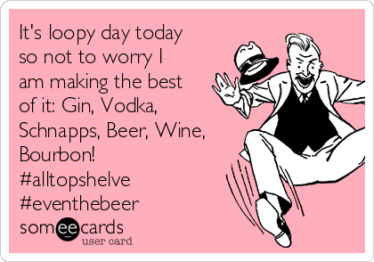 It's loopy day today
so not to worry I
am making the best
of it: Gin, Vodka,
Schnapps, Beer, Wine,
Bourbon!
#alltopshelve
#eventhebeer