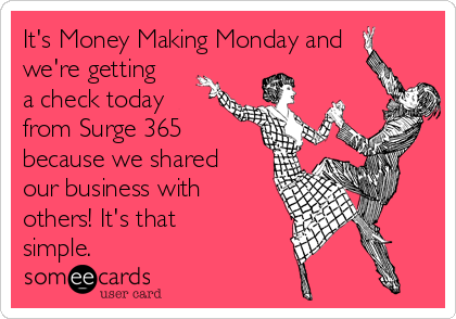 It's Money Making Monday and
we're getting
a check today
from Surge 365
because we shared
our business with
others! It's that
simple.