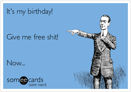 It's my birthday!


Give me free shit!


Now...
