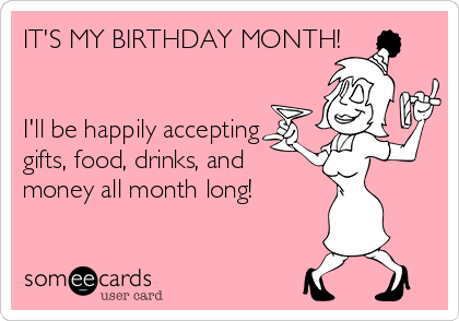 IT'S MY BIRTHDAY MONTH!


I'll be happily accepting 
gifts, food, drinks, and 
money all month long! 
