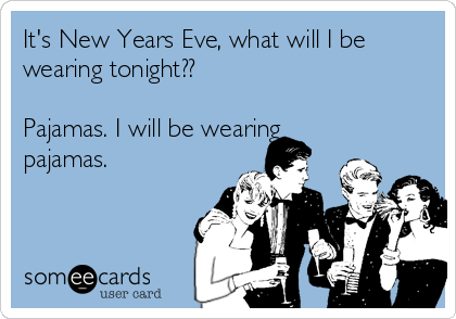 It's New Years Eve, what will I be
wearing tonight??

Pajamas. I will be wearing
pajamas.