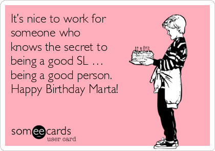 It’s nice to work for
someone who
knows the secret to
being a good SL …
being a good person.
Happy Birthday Marta!