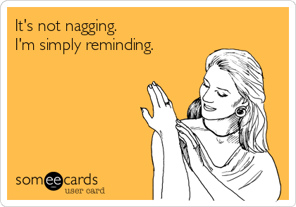 It's not nagging. 
I'm simply reminding. 