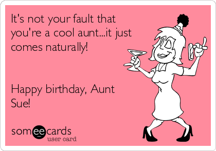 It's not your fault that
you're a cool aunt...it just
comes naturally!


Happy birthday, Aunt
Sue!