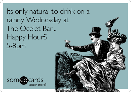 Its only natural to drink on a
rainny Wednesday at 
The Ocelot Bar...
Happy HourS
5-8pm