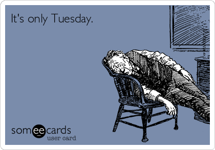 It's only Tuesday. 