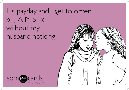 It's payday and I get to order
»  J A M S  «    
without my
husband noticing