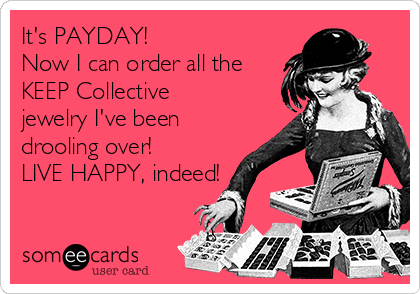 It's PAYDAY! 
Now I can order all the
KEEP Collective
jewelry I've been
drooling over!
LIVE HAPPY, indeed!