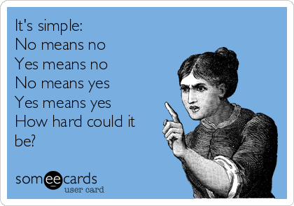 It's simple:
No means no
Yes means no
No means yes
Yes means yes
How hard could it
be?