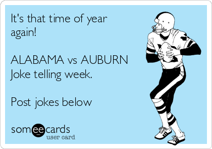 It's that time of year
again!  

ALABAMA vs AUBURN 
Joke telling week.

Post jokes below