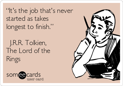 “It's the job that's never
started as takes
longest to finish.”

― J.R.R. Tolkien,
The Lord of the
Rings