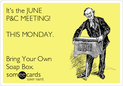 It's the JUNE 
P&C MEETING!

THIS MONDAY.   


Bring Your Own
Soap Box.