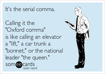 It's the serial comma.

Calling it the 
"Oxford comma" 
is like calling an elevator
a "lift," a car trunk a
"bonnet," or the national
leader "the queen."