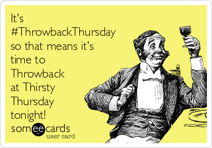 It's
#ThrowbackThursday
so that means it's
time to
Throwback
at Thirsty
Thursday
tonight!