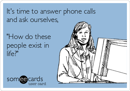 It's time to answer phone calls
and ask ourselves,

"How do these
people exist in
life?"