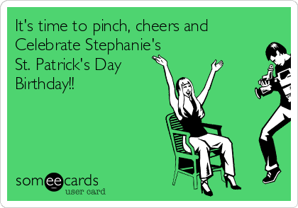 It's time to pinch, cheers and
Celebrate Stephanie's
St. Patrick's Day
Birthday!!